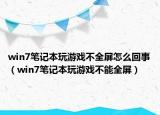 win7筆記本玩游戲不全屏怎么回事（win7筆記本玩游戲不能全屏）