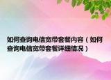 如何查詢電信寬帶套餐內(nèi)容（如何查詢電信寬帶套餐詳細(xì)情況）