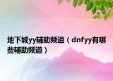 地下城yy輔助頻道（dnfyy有哪些輔助頻道）