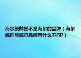 海爾統(tǒng)帥是不是海爾的品牌（海爾統(tǒng)帥與海爾品牌有什么不同?）