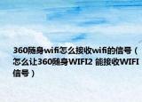 360隨身wifi怎么接收wifi的信號(hào)（怎么讓360隨身WIFI2 能接收WIFI信號(hào)）