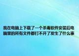 我在電腦上下載了一個(gè)殺毒軟件安裝后電腦里的所有文件都打不開了發(fā)生了什么事