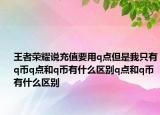 王者榮耀說充值要用q點(diǎn)但是我只有q幣q點(diǎn)和q幣有什么區(qū)別q點(diǎn)和q幣有什么區(qū)別