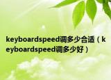 keyboardspeed調(diào)多少合適（keyboardspeed調(diào)多少好）