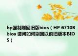 hp強(qiáng)制刷回舊版bios（HP 6710B bios 請(qǐng)問如何刷回以前舊版本BIOS）