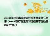 excel保存時(shí)出現(xiàn)兼容性檢查器是什么意思（excel保存時(shí)出現(xiàn)對(duì)話框兼容性檢查器為什么?）