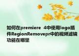 如何在premiere  4中使用logo插件RegionRemovepr中的視頻濾鏡功能在哪里