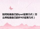 如何知道自己的ipad是第幾代（怎么樣知道自己的IPAD是第幾代）