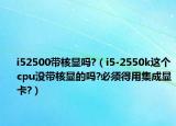 i52500帶核顯嗎?（i5-2550k這個(gè)cpu沒帶核顯的嗎?必須得用集成顯卡?）