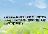 bootsqm.dat是什么文件夾（c盤中的bootsqm.dat文件可以刪除嗎?有什么用?pps可以打開(kāi)嗎?）