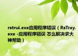 rstrui.exe應(yīng)用程序錯(cuò)誤（RsTray.exe -應(yīng)用程序錯(cuò)誤 怎么解決求大神幫助）