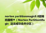 norton partitionmagic8.0鍒嗗尯鏁欑▼（Norton PartitionMagic  沒法成功合并分區(qū)）