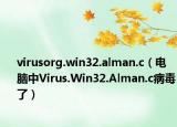 virusorg.win32.alman.c（電腦中Virus.Win32.Alman.c病毒了）