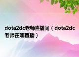 dota2dc老師直播間（dota2dc老師在哪直播）