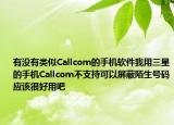 有沒有類似Callcom的手機(jī)軟件我用三星的手機(jī)Callcom不支持可以屏蔽陌生號碼應(yīng)該很好用吧