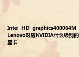 Intel  HD  graphics400064MLenovo對應(yīng)NVIDIA什么級別的顯卡