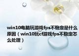 win10電腦玩游戲fps不穩(wěn)定是什么原因（win10玩cf游戲fps不穩(wěn)定怎么處理）