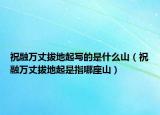 祝融萬(wàn)丈拔地起寫(xiě)的是什么山（祝融萬(wàn)丈拔地起是指哪座山）