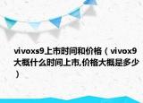 vivoxs9上市時間和價格（vivox9大概什么時間上市,價格大概是多少）