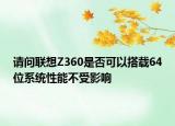 請問聯(lián)想Z360是否可以搭載64位系統(tǒng)性能不受影響