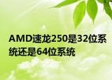 AMD速龍250是32位系統(tǒng)還是64位系統(tǒng)