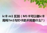 ic卡 m1 區(qū)別（M1卡可以做ic卡用嗎?m1與ID卡的不同是什么?）