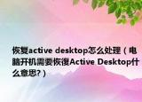 恢復active desktop怎么處理（電腦開機需要恢復Active Desktop什么意思?）