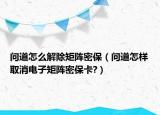 問道怎么解除矩陣密保（問道怎樣取消電子矩陣密?？?）