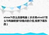 vivos7t怎么連接電腦（步步高vivoS7怎么與電腦聯(lián)接?詳細(xì)點(diǎn)的介紹,我想下載東西）