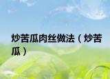 炒苦瓜肉絲做法（炒苦瓜）