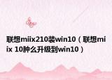 聯(lián)想miix210裝win10（聯(lián)想miix 10腫么升級到win10）