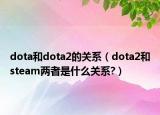 dota和dota2的關(guān)系（dota2和steam兩者是什么關(guān)系?）