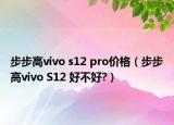 步步高vivo s12 pro價(jià)格（步步高vivo S12 好不好?）