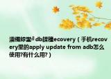 濡備綍鐢╝db鍒穜ecovery（手機(jī)recovery里的apply update from adb怎么使用?有什么用?）