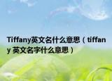 Tiffany英文名什么意思（tiffany 英文名字什么意思）