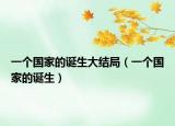 一個(gè)國(guó)家的誕生大結(jié)局（一個(gè)國(guó)家的誕生）
