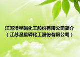 江蘇澄星磷化工股份有限公司簡(jiǎn)介（江蘇澄星磷化工股份有限公司）