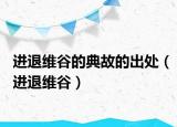 進(jìn)退維谷的典故的出處（進(jìn)退維谷）