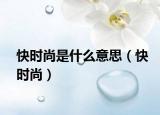 快時(shí)尚是什么意思（快時(shí)尚）