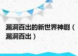 漏洞百出的新世界神?。┒窗俪觯? /></span></a>
                        <h2><a href=