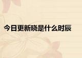 今日更新曉是什么時(shí)辰