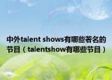 中外talent shows有哪些著名的節(jié)目（talentshow有哪些節(jié)目）