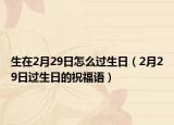 生在2月29日怎么過生日（2月29日過生日的祝福語）