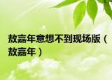 敖嘉年意想不到現(xiàn)場(chǎng)版（敖嘉年）