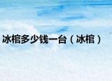 冰棺多少錢一臺(tái)（冰棺）