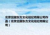 北京覺醒東方文化經(jīng)紀(jì)有限公司作品（北京覺醒東方文化經(jīng)紀(jì)有限公司）