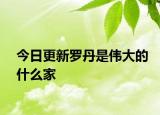 今日更新羅丹是偉大的什么家