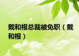 戴和根總裁被免職（戴和根）