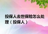 投保人去世保險(xiǎn)怎么處理（投保人）