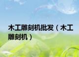 木工雕刻機(jī)批發(fā)（木工雕刻機(jī)）